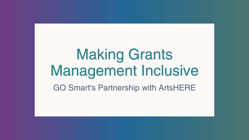Making Grants Management Inclusive, GO Smart's Partnership with ArtsHERE placed on top of a white rectangle and a dark purple, blue, and green gradient background.